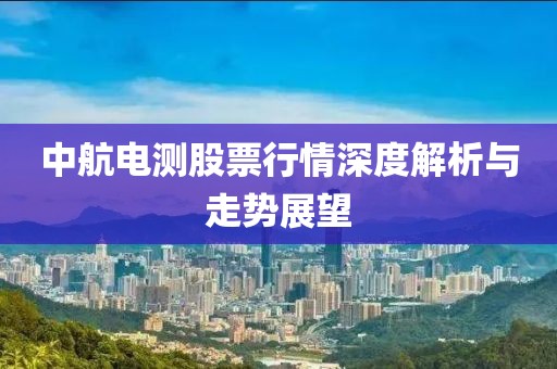 中航电测股票行情深度解析与走势展望