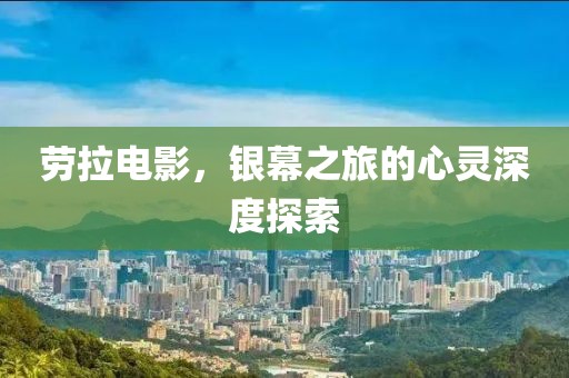 劳拉电影，银幕之旅的心灵深度探索