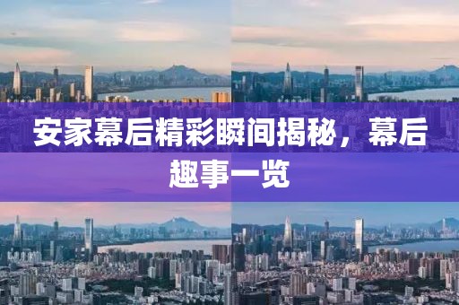 安家幕后精彩瞬间揭秘，幕后趣事一览