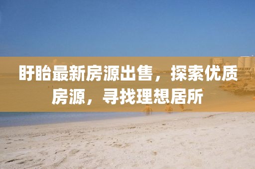 盱眙最新房源出售，探索优质房源，寻找理想居所