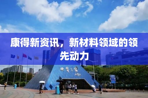 康得新资讯，新材料领域的领先动力