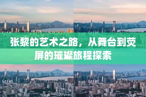 张黎的艺术之路，从舞台到荧屏的璀璨旅程探索