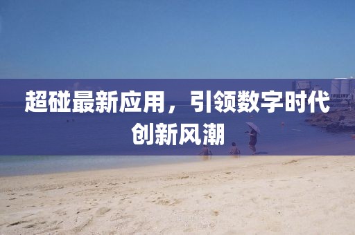 超碰最新应用，引领数字时代创新风潮