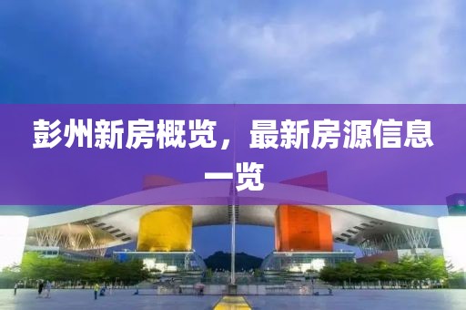 彭州新房概览，最新房源信息一览