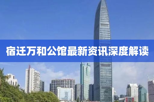 宿迁万和公馆最新资讯深度解读