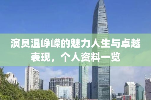 演员温峥嵘的魅力人生与卓越表现，个人资料一览