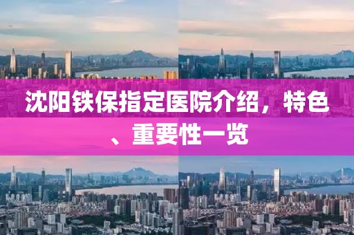 沈阳铁保指定医院介绍，特色、重要性一览