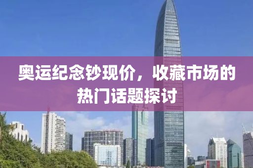 奥运纪念钞现价，收藏市场的热门话题探讨