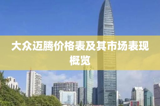 大众迈腾价格表及其市场表现概览