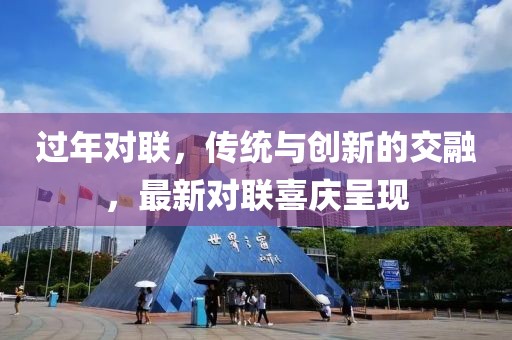 过年对联，传统与创新的交融，最新对联喜庆呈现