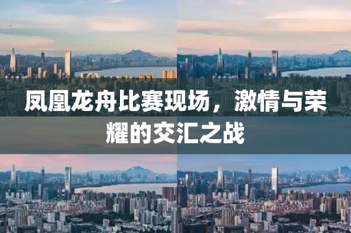 凤凰龙舟比赛现场，激情与荣耀的交汇之战