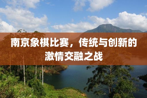 南京象棋比赛，传统与创新的激情交融之战