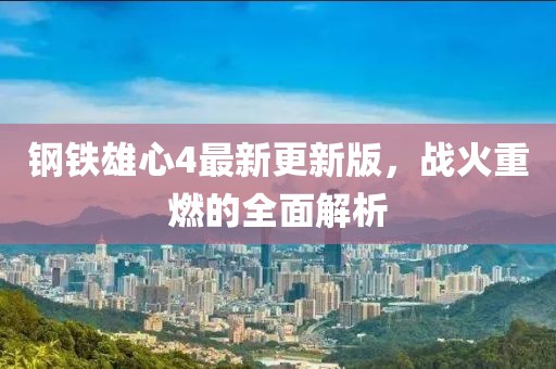 钢铁雄心4最新更新版，战火重燃的全面解析