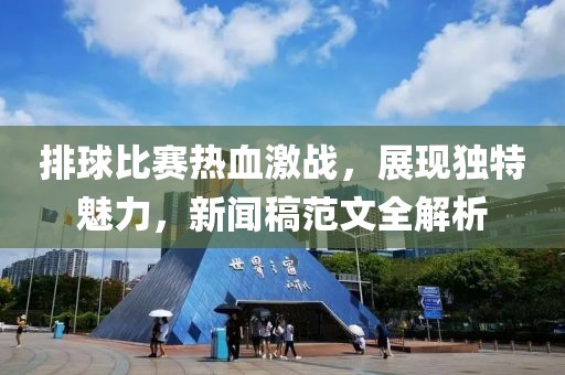 排球比赛热血激战，展现独特魅力，新闻稿范文全解析