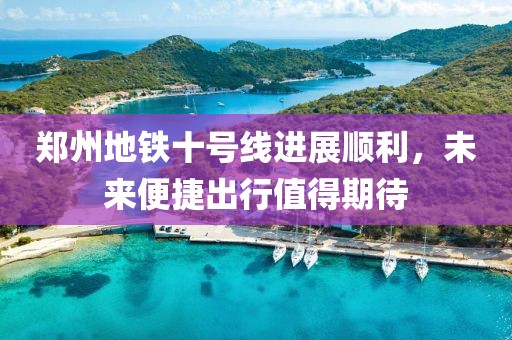 郑州地铁十号线进展顺利，未来便捷出行值得期待