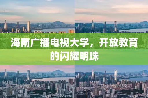 海南广播电视大学，开放教育的闪耀明珠