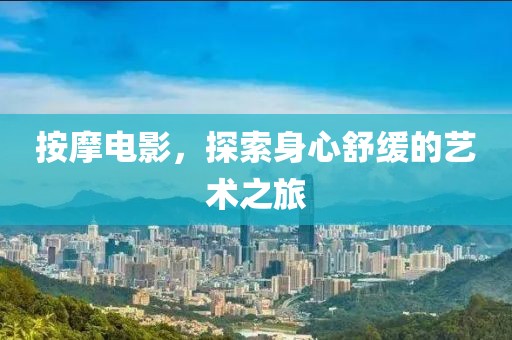 按摩电影，探索身心舒缓的艺术之旅