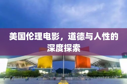 美国伦理电影，道德与人性的深度探索