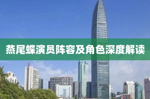 燕尾蝶演员阵容及角色深度解读