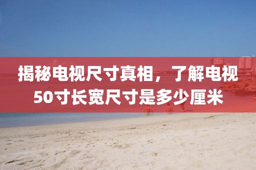 揭秘电视尺寸真相，了解电视50寸长宽尺寸是多少厘米
