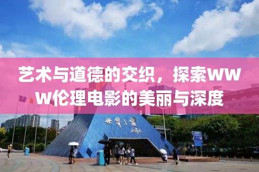 艺术与道德的交织，探索WWW伦理电影的美丽与深度