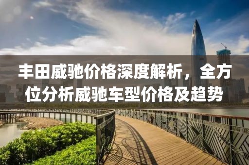 丰田威驰价格深度解析，全方位分析威驰车型价格及趋势