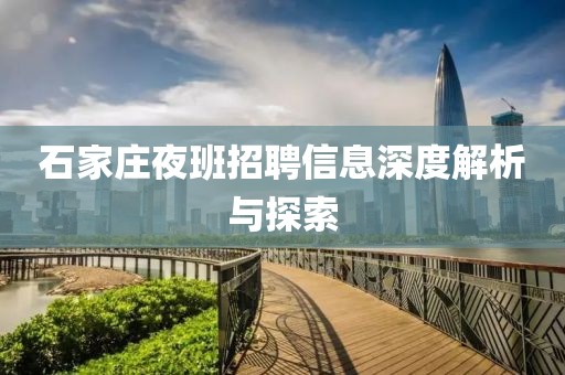 石家庄夜班招聘信息深度解析与探索