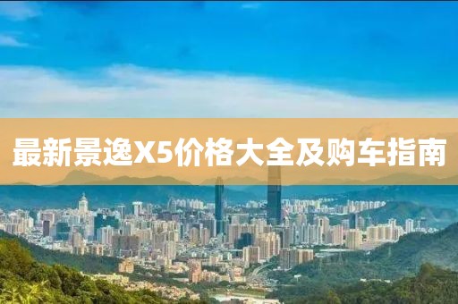 最新景逸X5价格大全及购车指南