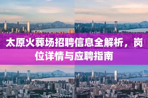太原火葬场招聘信息全解析，岗位详情与应聘指南