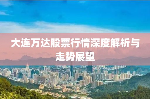 大连万达股票行情深度解析与走势展望