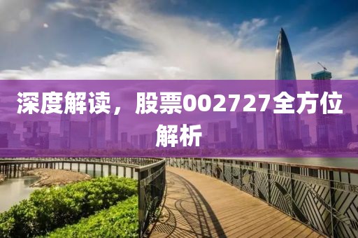 深度解读，股票002727全方位解析