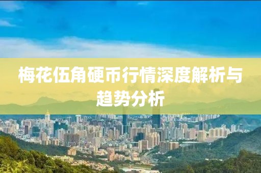梅花伍角硬币行情深度解析与趋势分析
