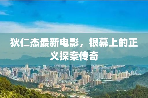 狄仁杰最新电影，银幕上的正义探案传奇