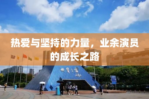 热爱与坚持的力量，业余演员的成长之路