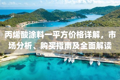 丙烯酸涂料一平方价格详解，市场分析、购买指南及全面解读