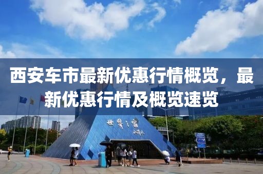 西安车市最新优惠行情概览，最新优惠行情及概览速览