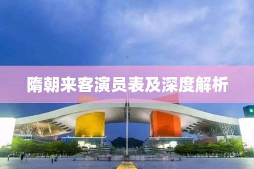 隋朝来客演员表及深度解析