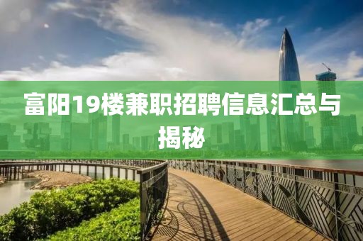 富阳19楼兼职招聘信息汇总与揭秘