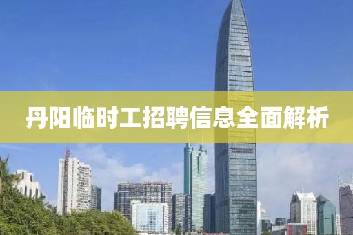 丹阳临时工招聘信息全面解析