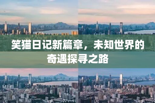 笑猫日记新篇章，未知世界的奇遇探寻之路