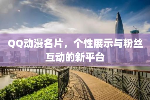 QQ动漫名片，个性展示与粉丝互动的新平台