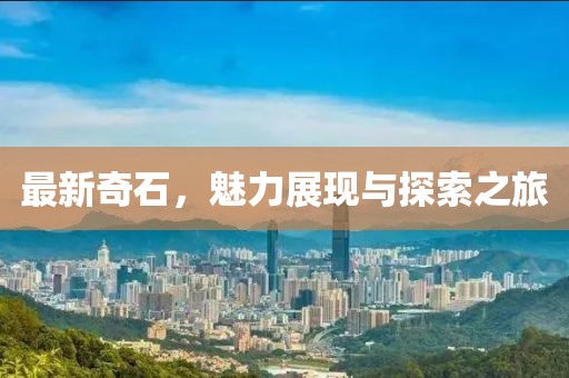 最新奇石，魅力展现与探索之旅