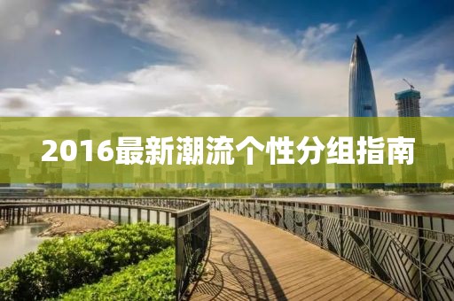 2016最新潮流个性分组指南