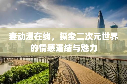 妻动漫在线，探索二次元世界的情感连结与魅力