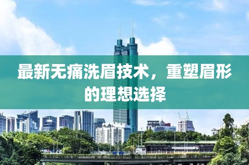 最新无痛洗眉技术，重塑眉形的理想选择