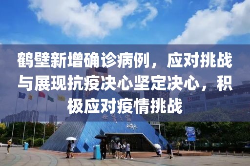 鹤壁新增确诊病例，应对挑战与展现抗疫决心坚定决心，积极应对疫情挑战