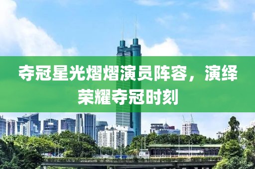夺冠星光熠熠演员阵容，演绎荣耀夺冠时刻