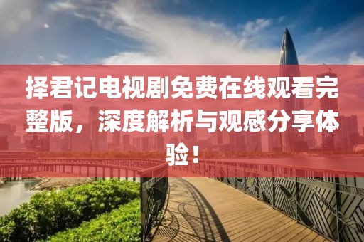 择君记电视剧免费在线观看完整版，深度解析与观感分享体验！