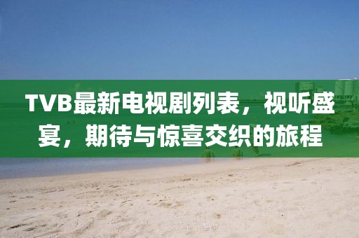 TVB最新电视剧列表，视听盛宴，期待与惊喜交织的旅程