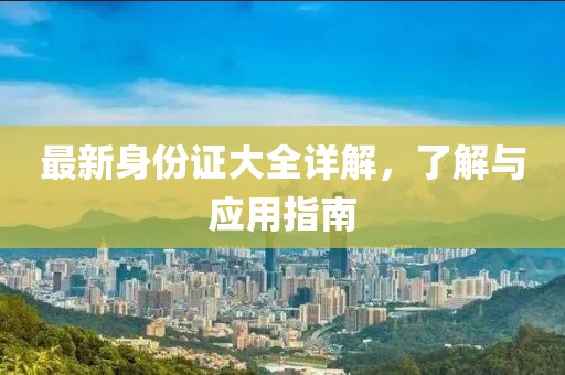 最新身份证大全详解，了解与应用指南